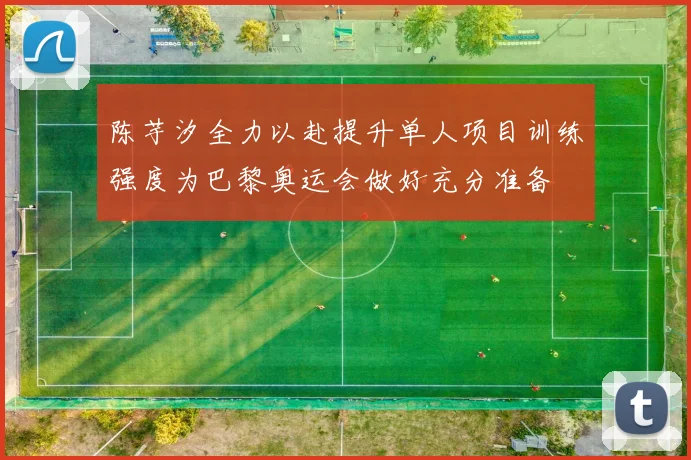 陈芋汐全力以赴提升单人项目训练强度为巴黎奥运会做好充分准备