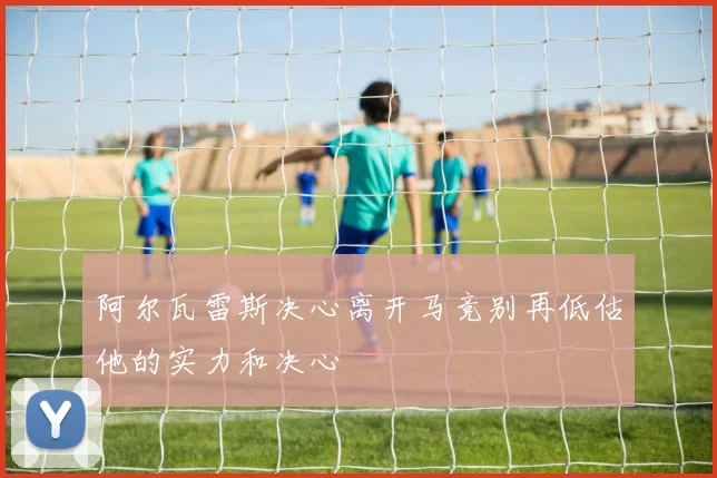 阿尔瓦雷斯决心离开马竞别再低估他的实力和决心