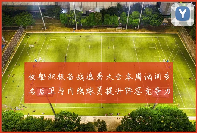 快船积极备战选秀大会本周试训多名后卫与内线球员提升阵容竞争力