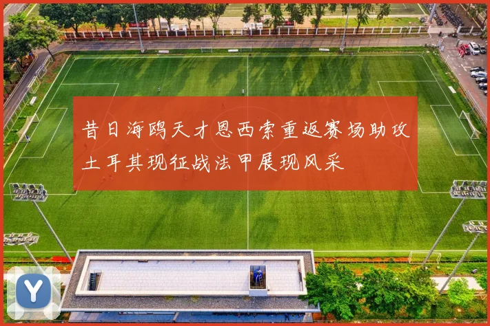 昔日海鸥天才恩西索重返赛场助攻土耳其现征战法甲展现风采