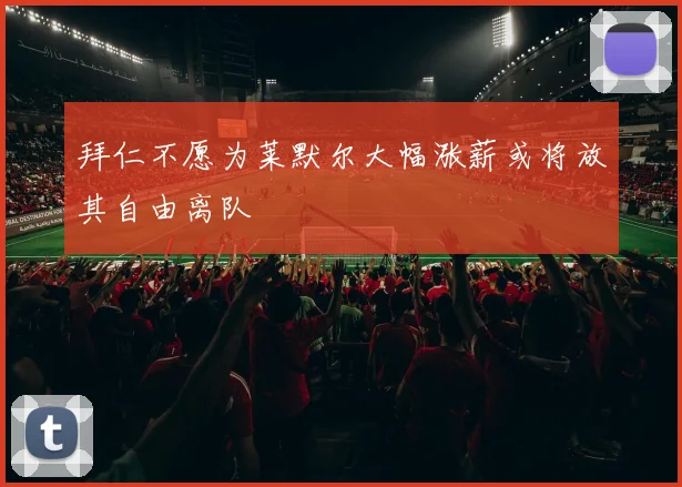 拜仁不愿为莱默尔大幅涨薪或将放其自由离队