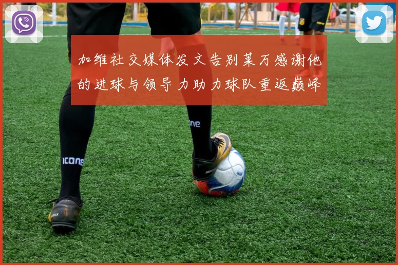 加维社交媒体发文告别莱万感谢他的进球与领导力助力球队重返巅峰