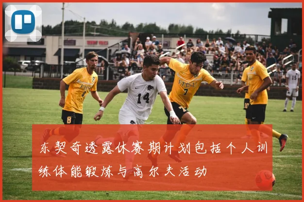 东契奇透露休赛期计划包括个人训练体能锻炼与高尔夫活动