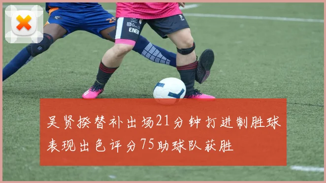 吴贤揆替补出场21分钟打进制胜球表现出色评分75助球队获胜