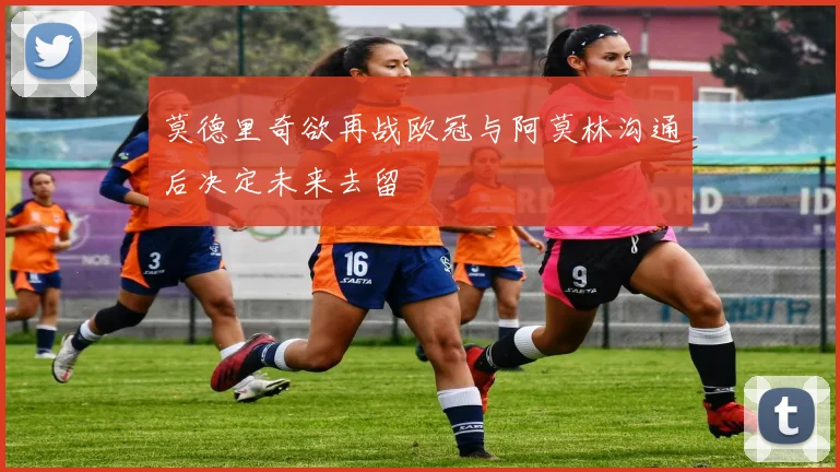 莫德里奇欲再战欧冠与阿莫林沟通后决定未来去留